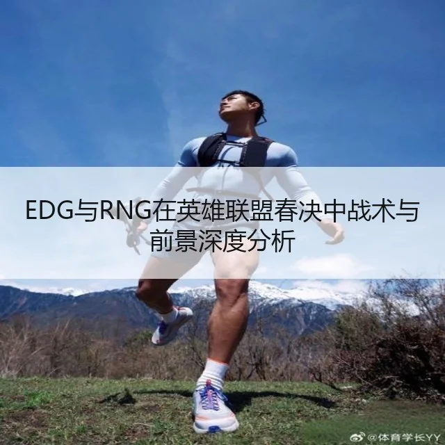 EDG与RNG在英雄联盟春决中战术与前景深度分析
